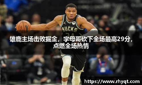 雄鹿主场击败掘金，字母哥砍下全场最高29分，点燃全场热情